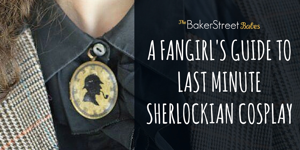 A Fangirl's Guide to Last Minute Sherlockian Cosplay. The Baker Street Babes. www.bakerstreetbabes.com